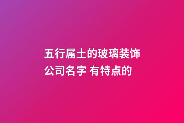 五行属土的玻璃装饰公司名字 有特点的-第1张-公司起名-玄机派